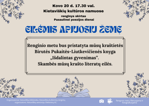 Renginio afiša. Kietaviškių kultūros namuose. Renginys skirtas Pasaulinei poezijos dienai. "Eilėmis apjuosiu žemę". Renginio metu bus pristatyta mūsų kraštietės Birutės Pukaitės-Liutkevičienės knyga "Išdalintas gyvenimas". Skambės mūsų krašto literatų eilės.